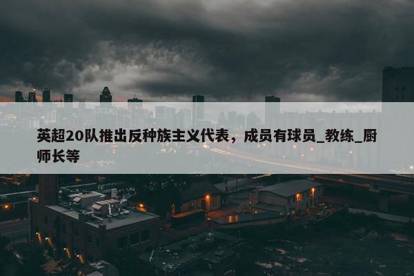 英超20队推出反种族主义代表，成员有球员_教练_厨师长等