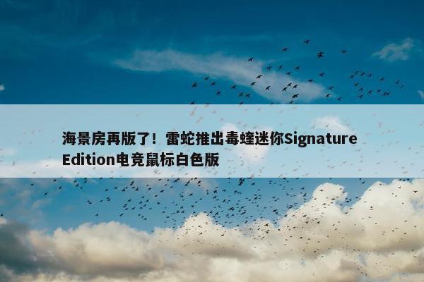 海景房再版了！雷蛇推出毒蝰迷你Signature Edition电竞鼠标白色版