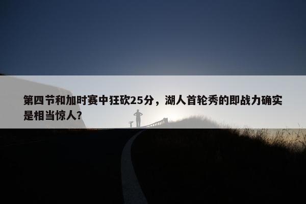 第四节和加时赛中狂砍25分，湖人首轮秀的即战力确实是相当惊人？