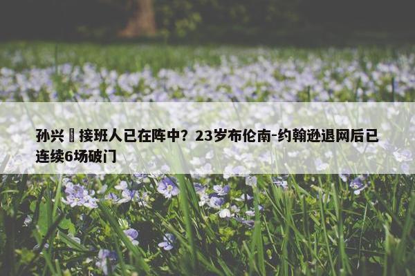 孙兴慜接班人已在阵中？23岁布伦南-约翰逊退网后已连续6场破门