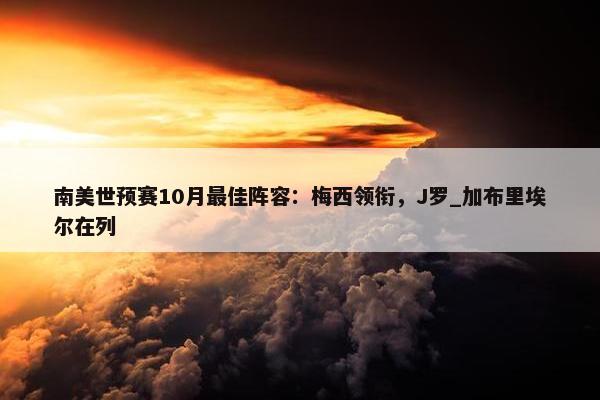 南美世预赛10月最佳阵容：梅西领衔，J罗_加布里埃尔在列