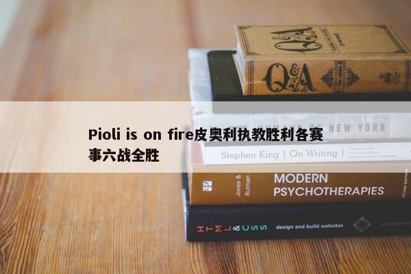 Pioli is on fire皮奥利执教胜利各赛事六战全胜