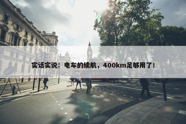 实话实说：电车的续航，400km足够用了！