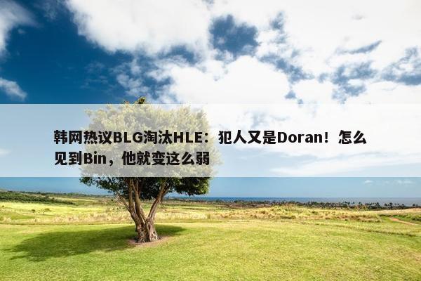 韩网热议BLG淘汰HLE：犯人又是Doran！怎么见到Bin，他就变这么弱