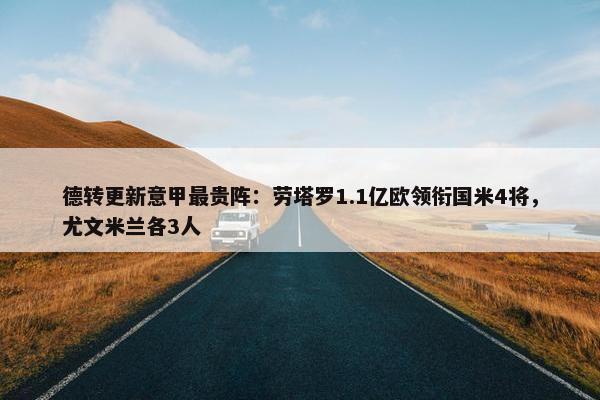 德转更新意甲最贵阵：劳塔罗1.1亿欧领衔国米4将，尤文米兰各3人