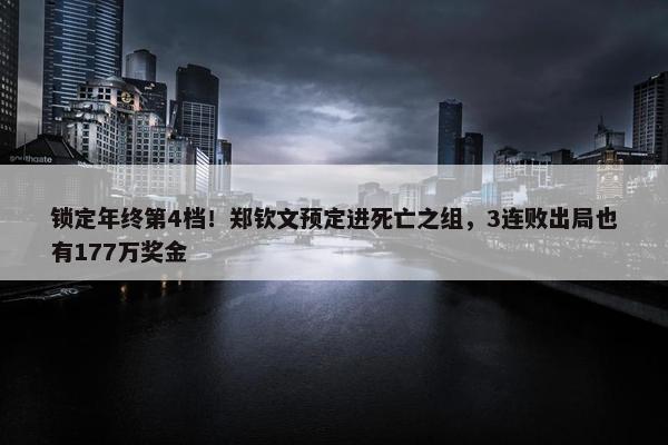 锁定年终第4档！郑钦文预定进死亡之组，3连败出局也有177万奖金