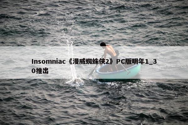 Insomniac《漫威蜘蛛侠2》PC版明年1_30推出