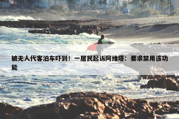 被无人代客泊车吓到！一居民起诉阿维塔：要求禁用该功能