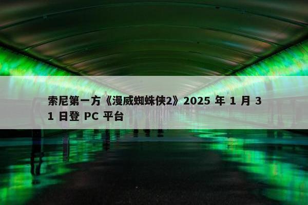 索尼第一方《漫威蜘蛛侠2》2025 年 1 月 31 日登 PC 平台