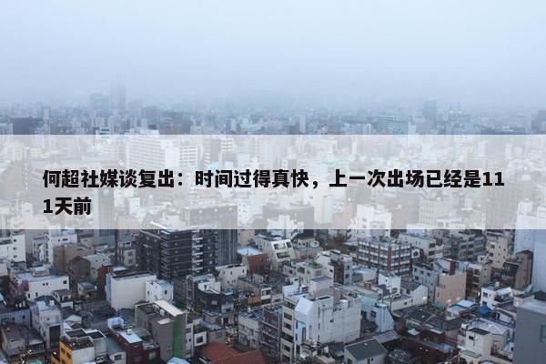 何超社媒谈复出：时间过得真快，上一次出场已经是111天前