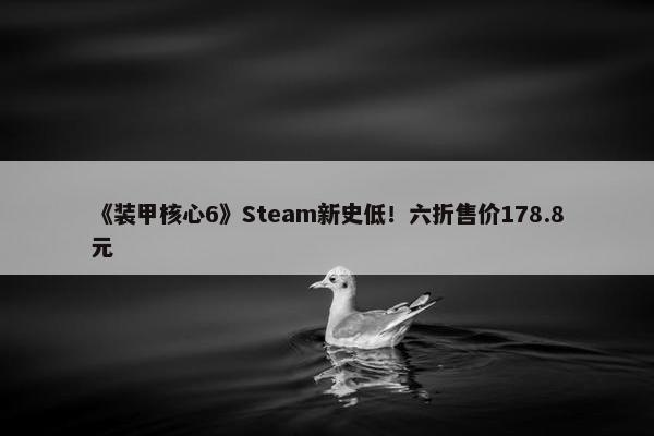 《装甲核心6》Steam新史低！六折售价178.8元