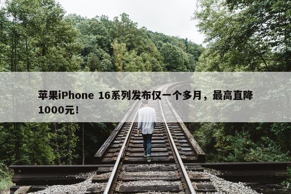 苹果iPhone 16系列发布仅一个多月，最高直降1000元！