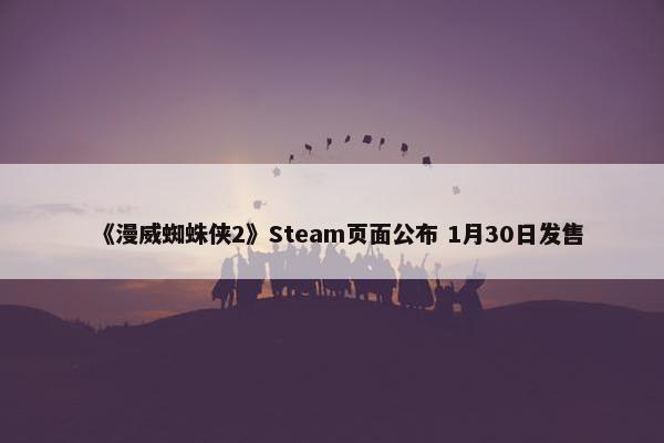 《漫威蜘蛛侠2》Steam页面公布 1月30日发售