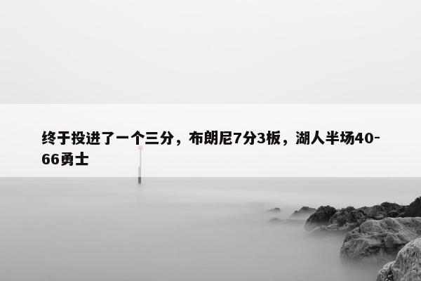 终于投进了一个三分，布朗尼7分3板，湖人半场40-66勇士