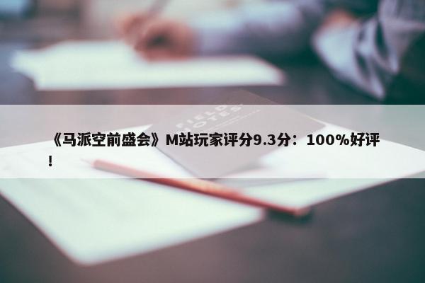 《马派空前盛会》M站玩家评分9.3分：100%好评！