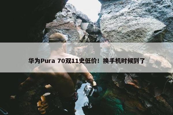 华为Pura 70双11史低价！换手机时候到了