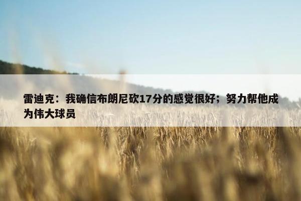 雷迪克：我确信布朗尼砍17分的感觉很好；努力帮他成为伟大球员