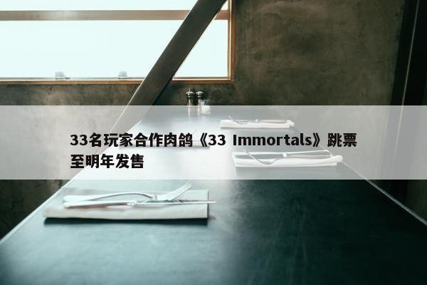 33名玩家合作肉鸽《33 Immortals》跳票至明年发售