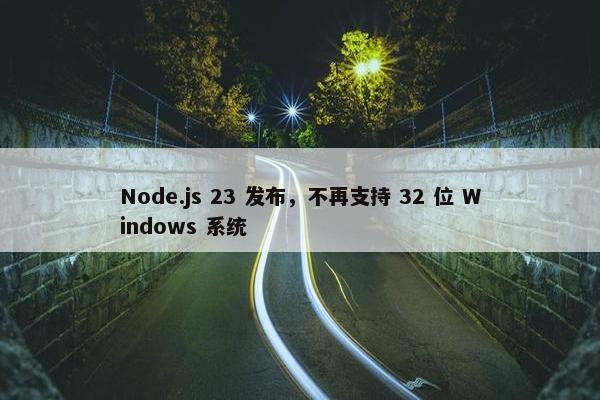 Node.js 23 发布，不再支持 32 位 Windows 系统