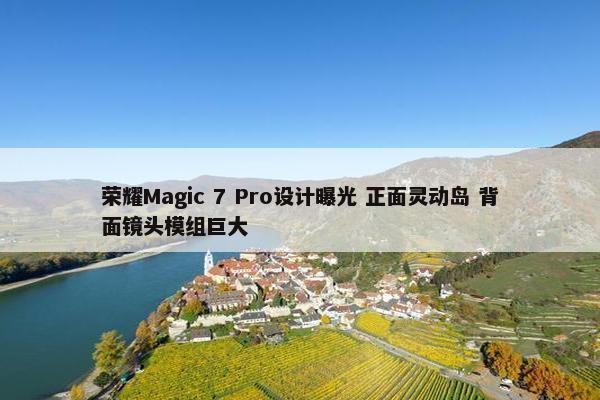 荣耀Magic 7 Pro设计曝光 正面灵动岛 背面镜头模组巨大