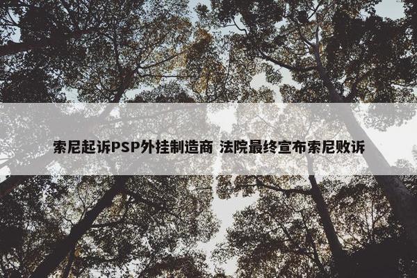 索尼起诉PSP外挂制造商 法院最终宣布索尼败诉