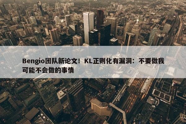 Bengio团队新论文！KL正则化有漏洞：不要做我可能不会做的事情