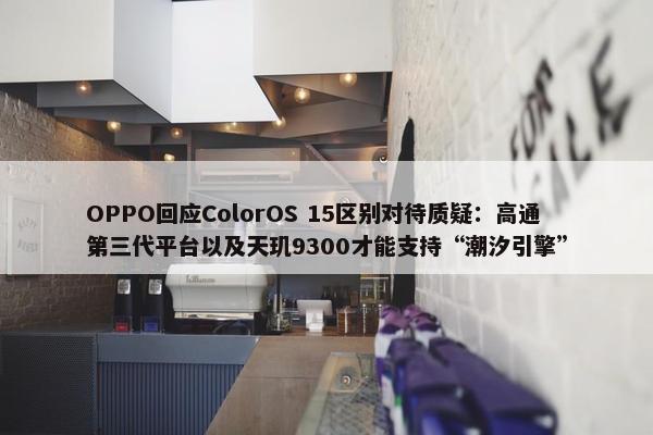 OPPO回应ColorOS 15区别对待质疑：高通第三代平台以及天玑9300才能支持“潮汐引擎”