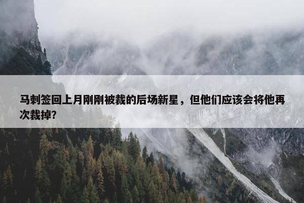 马刺签回上月刚刚被裁的后场新星，但他们应该会将他再次裁掉？