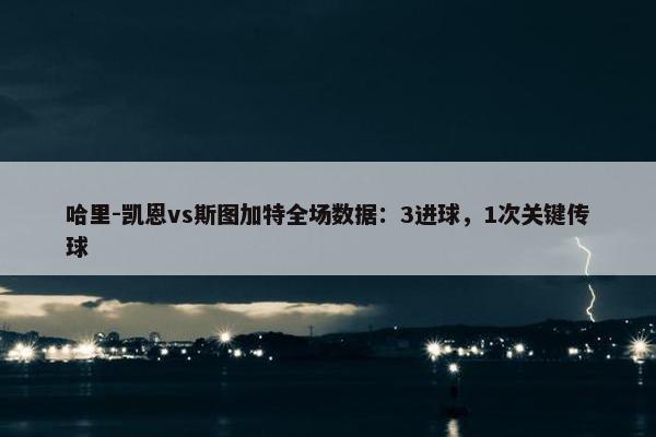 哈里-凯恩vs斯图加特全场数据：3进球，1次关键传球