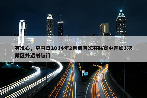 有准心，皇马自2014年2月后首次在联赛中连续3次禁区外远射破门