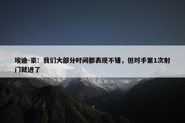 埃迪-豪：我们大部分时间都表现不错，但对手第1次射门就进了