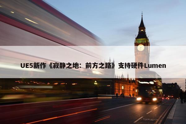 UE5新作《寂静之地：前方之路》支持硬件Lumen