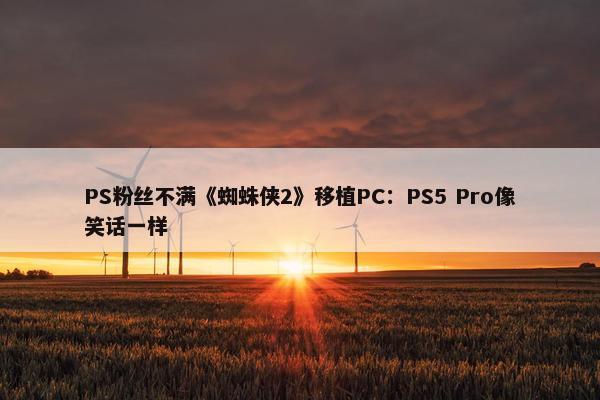 PS粉丝不满《蜘蛛侠2》移植PC：PS5 Pro像笑话一样