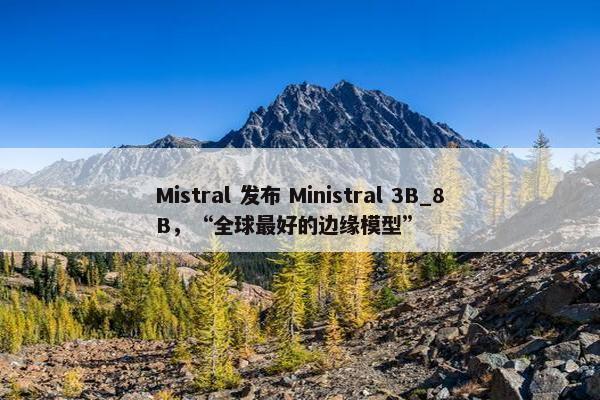 Mistral 发布 Ministral 3B_8B，“全球最好的边缘模型”