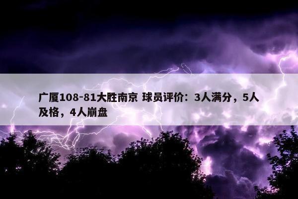 广厦108-81大胜南京 球员评价：3人满分，5人及格，4人崩盘