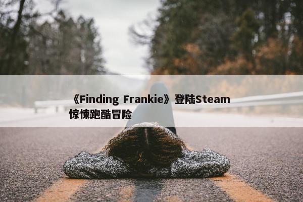 《Finding Frankie》登陆Steam 惊悚跑酷冒险