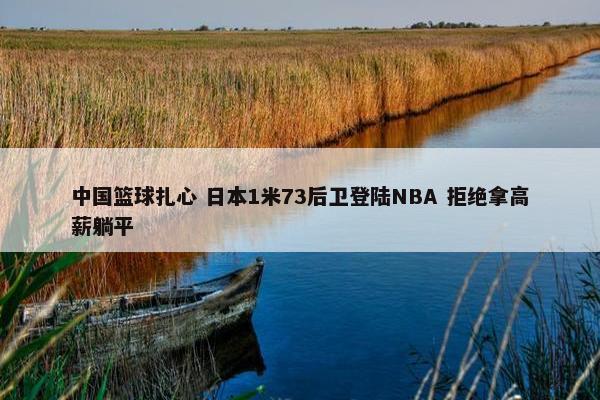 中国篮球扎心 日本1米73后卫登陆NBA 拒绝拿高薪躺平