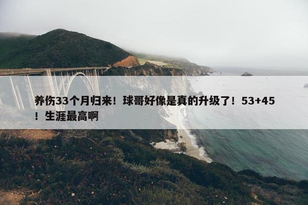 养伤33个月归来！球哥好像是真的升级了！53+45！生涯最高啊