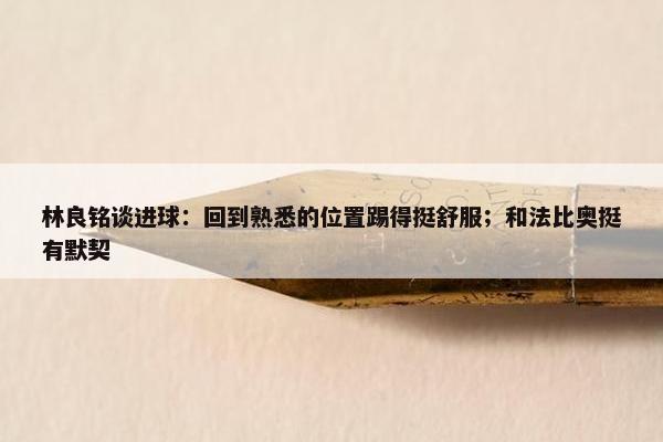 林良铭谈进球：回到熟悉的位置踢得挺舒服；和法比奥挺有默契