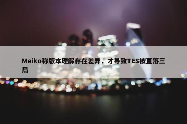 Meiko称版本理解存在差异，才导致TES被直落三局