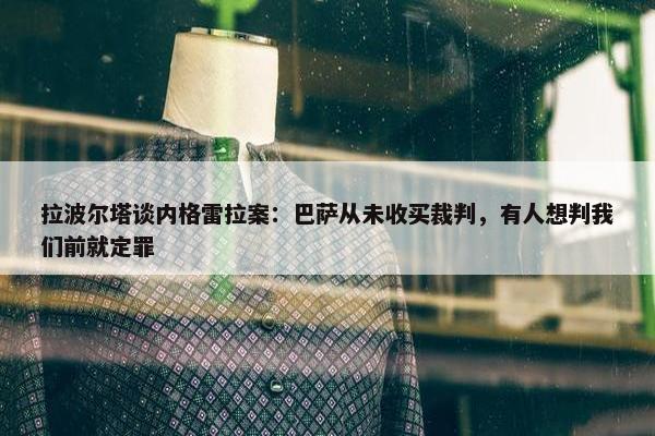 拉波尔塔谈内格雷拉案：巴萨从未收买裁判，有人想判我们前就定罪