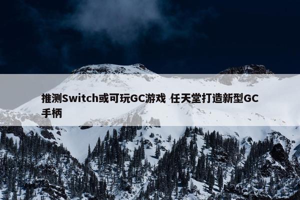 推测Switch或可玩GC游戏 任天堂打造新型GC手柄