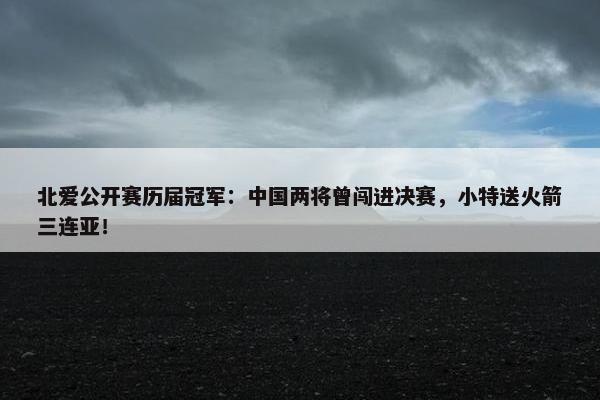 北爱公开赛历届冠军：中国两将曾闯进决赛，小特送火箭三连亚！