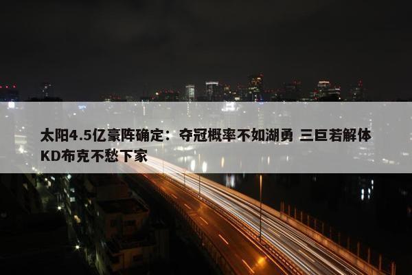 太阳4.5亿豪阵确定：夺冠概率不如湖勇 三巨若解体KD布克不愁下家