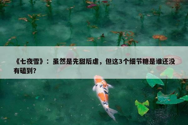 《七夜雪》：虽然是先甜后虐，但这3个细节糖是谁还没有磕到？