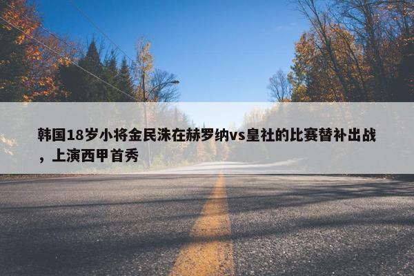 韩国18岁小将金民洙在赫罗纳vs皇社的比赛替补出战，上演西甲首秀