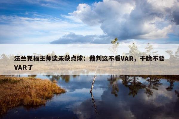 法兰克福主帅谈未获点球：裁判这不看VAR，干脆不要VAR了