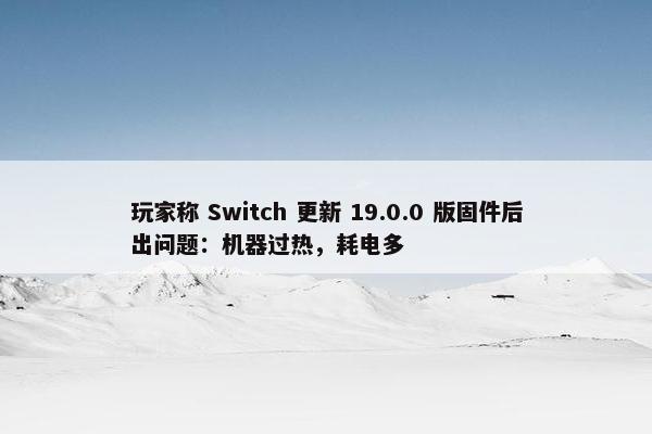 玩家称 Switch 更新 19.0.0 版固件后出问题：机器过热，耗电多