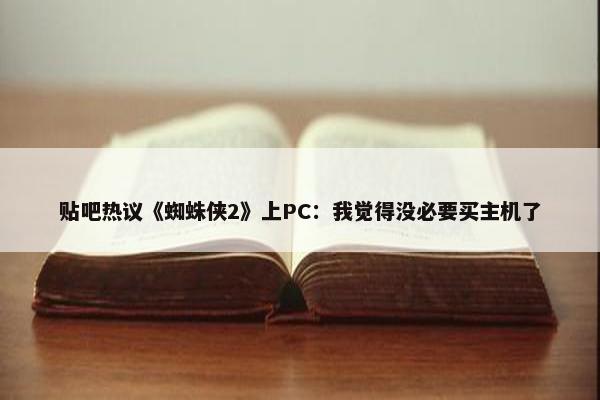 贴吧热议《蜘蛛侠2》上PC：我觉得没必要买主机了