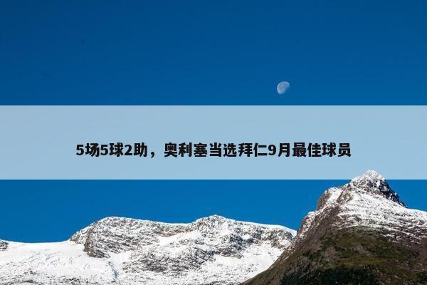 5场5球2助，奥利塞当选拜仁9月最佳球员